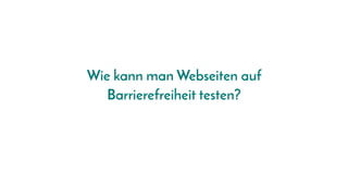 Wie kann man Webseiten auf
Barrierefreiheit testen?
 