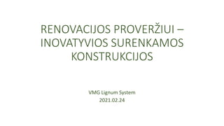 RENOVACIJOS PROVERŽIUI –
INOVATYVIOS SURENKAMOS
KONSTRUKCIJOS
VMG Lignum System
2021.02.24
 