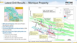 11
Latest Drill Results – Monique Property
▷ 100% Owned Property is 5km east of Probe’s
New Beliveau deposit
▷ Active Mining Permit
▷ Contributed 661,400 oz of Inferred Gold to 2019
resource estimate
▷ New drill results show higher gold grades over
significant widths
▷ 5.2 g/t Au over 14m, at depth
▷ 4.5 g/t over 14m, near surface
▷ 18.4 g/t Au over 2.3m; 7.3g/t Au over 10.4m
▷ 9.2 g/t Au over 9.5m; 4.1 g/t over 25m, near surface
 
