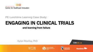 ENGAGING IN CLINICAL TRIALS
PE Lunchtime Learning Case Study:
Dylan MacKay, PhD
and learning from failure
 