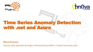 Time Series Anomaly Detection
with .net and Azure
Marco Parenzan
Solution Sales Specialist @ Insight // Microsoft Azure MVP // 1nn0va Community Lead
Marco Parenzan
 