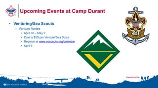 Upcoming Events at Camp Durant
• Venturing/Sea Scouts
– Venture Vortex
• April 30 – May 2
• Cost is $50 per Venture/Sea Scout
• Register at www.ocscouts.org/calendar
• April 9
•1
 