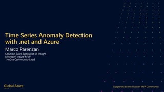 Supported by the Russian MVP Сommunity
Time Series Anomaly Detection
with .net and Azure
Marco Parenzan
Solution Sales Specialist @ Insight
Microsoft Azure MVP
1nn0va Community Lead
 