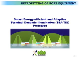 Smart Energy-efficient and Adaptive
Terminal Dynamic Illumination (SEA-TDI)
Prototype
13
RETROFITTING OF PORT EQUIPMENT
 
