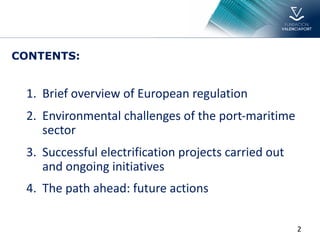 2
CONTENTS:
1. Brief overview of European regulation
2. Environmental challenges of the port-maritime
sector
3. Successful electrification projects carried out
and ongoing initiatives
4. The path ahead: future actions
 