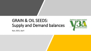 GRAIN & OIL SEEDS:
Supply and Demand balances
Kyiv, 2021, April
 