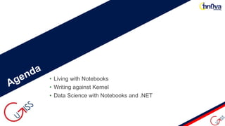 • Living with Notebooks
• Writing against Kernel
• Data Science with Notebooks and .NET
 