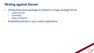 • Writing Extensions packages to embed in a nuget package format
• custom kernels
• Formatting
• Magic commands
• Embedding Kernels in your custom applications
Writing against Kernel
 