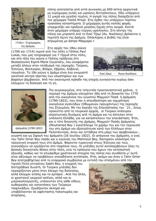 5
πόιεο απνηειείηαη από επηά ζπλνηθίεο κε 600 ζπίηηα αξρνληηθά
κε επξύρσξεο απιέο θαη σξαίνπο δεληξόθεπνπο. Δδώ ππάξρνπλ
12 κηθξά θαη κεγάια ηεκέλε. Ζ αγνξά ηεο πόιεο δηαζρίδεηαη από
ηνλ ρείκαξξν Ραζιά Ληεξέ. Πηηο όρζεο ηνπ ππάξρνπλ πεξίπνπ
ηξηαθόζηα θαηαζηήκαηα. Ν ρείκαξξνο απηόο πνιιέο θνξέο
ππεξρεηιίδεη θαη πξνμελεί κεγάιεο δεκηέο ζηελ αγνξά. Θνληά
ζηνλ ρείκαξξν ππάξρεη πύξγνο σξνινγίνπ. Πην θέληξν ηεο
πόιεο θαη κπξνζηά από ην Δζθί Ρδακί (Αγ. Ληθόιανο) βξίζθεηαη ε
ηερλεηή ιίκλε ηεο Γξάκαο. Νιόθιεξνο ν βπζόο ηεο είλαη
ζηξσκέλνο κε άζπξν Κάξκαξν.»
Πηηο αξρέο ηνπ 18νπ αηώλα
(1706 θαη 1714) πεξλά από ηελ πόιε ν Γάιινο Paul
Lukas, πνπ καο πιεξνθνξεί γηα 7 ηδακηά ζηελ πόιε,
θαη ζηα ηέιε ηνπ αηώλα ν Γάιινο πξόμελνο ζηε
Θεζζαινλίθε Esprit-Marie Cousinéry, πνπ αλαθέξεηαη
κεηαμύ άιισλ ζηνλ πιεζπζκό ηεο πεξηνρήο: Ρνύξθνη,
Έιιελεο, Βνύιγαξνη, Βιάρνη, Δβξαίνη, Αιβαλνί,
ηζηγγάλνη. Ρν 18ν αηώλα ε Γξάκα είλαη έλα νλνκαζηό
νηθηζηηθό θέληξν εμαηηίαο ησλ θισζηεξίσλ θαη ησλ
βαθείσλ βακβαθηώλ. Από ηελ νηθνλνκηθή πξόνδν ηεο επνρήο επλννύληαη θπξίσο όζνη
ειέγρνπλ ηε δηνίθεζε θαη ηε γε.
Ξην ζπγθεθξηκέλα, ζηα ηειεπηαία πξνεπαλαζηαηηθά ρξόληα, ε
πεξηνρή ηεο Γξάκαο ειεγρόηαλ ήδε από ηε δεθαεηία ηνπ 1770
από ηελ νηθνγέλεηα ηνπ γλσζηνύ Καρκνύη Ξαζά ή Γξάκαιε
(1780-1822), πνπ ήηαλ ε ζπνπδαηόηεξε θαη ηζρπξόηεξε
νηθνγέλεηα αγηάλεδσλ (Νζσκαλώλ πξνπρόλησλ) ηεο πεξηνρήο
ηνπ Πηξπκόλα. Κε ηελ έθξεμε ηεο Δπαλάζηαζεο ηνπ ΄21 , όπσο
πξνθύπηεη από ηα ηνπξθηθά αξρεία, νη Ρνύξθνη απέζπξαλ
ζηξαηησηηθέο δπλάκεηο από ηε Γξάκα θαη ηηο έζηεηιαλ ζηελ
ππόινηπε Διιάδα, γηα λα θαηαζηείινπλ ηελ επαλάζηαζε. Έηζη,
θαη ν ηόηε δηνηθεηήο ηεο Γξάκαο, Καρκνύη Ξαζάο Γξάκαιεο
(Mouhamed Βey ) εγθαηέιεηςε ην ραξέκη ηνπ θαη ηελ πεξηνπζία
ηνπ ζηε Γξάκα θαη εμεζηξάηεπζε θαηά ησλ Διιήλσλ ζηελ
Ξεινπόλλεζν, όπνπ θαη εηηήζεθε ζηε κάρε ησλ Γεξβελαθίσλ ,
γλσζηή θαη σο Πθαγή ηνπ Γξάκαιε (26 Ηνπιίνπ 1822). Νη απόγνλνη ηνπ Γξάκαιε, ν γηνο
ηνπ Tahir Omer Bey παζάο θαη ν εγγνλόο ηνπ Mahmout Bey, δηαηεξνύλ νιόθιεξε ηελ
πξνγνληθή επηξξνή ηνπο ζηε Γξάκα. Φέξνληαη ηπξαλληθά ζηνπο Έιιελεο θαη ηνπο
αλαγθάδνπλ λα εξγάδνληαη ζηα ηζηθιίθηα ηνπο. Νη κπέεδεο απηνί θαηαιακβάλνπλ όιεο ηηο
βαζηθέο δηνηθεηηθέο ζέζεηο ζηελ πόιε, ελώ ηα πξόζσπα πνπ έρνπλ ηελ εθηειεζηηθή
εμνπζία, θαζώο θαη ην νιηγάξηζκν ρξηζηηαληθό ζηνηρείν ηεο πόιεο πνπ ζπλδέεηαη κ’ απηή
είλαη αδύλακνη λα πξνβάινπλ νπνηαδήπνηε αληίζηαζε. Έηζη, αθόκε θαη όηαλ ν Tahir Omer
Bey απνηξαβήρηεθε από ην επαξρηαθό ζπκβνύιην κε εληνιή ηνπ ζηαικέλνπ από ηελ
΢ςειή Ξύιε επηηξόπνπ Sabhi Bey, ε επηξξνή ηνπ
δηαηεξήζεθε δπλαηή. Νη Ρνύξθνη κπέεδεο δελ
πεξηνξίδνληαλ κόλν ζηνλ έιεγρν ηεο δηνίθεζεο,
αιιά έιεγραλ επίζεο θαη ην εκπόξην . Από ηελ άιιε,
νη ρξηζηηαλνί γεσξγνί-θνιίγνη, αιιά θαη νη
κηθξνθαιιηεξγεηέο, ππόθεηληαλ ζηηο θάζε είδνπο
απζαηξεζίεο θαη θαηαπηέζεηο ησλ Ρνύξθσλ
ηζηθιηθάδσλ. Δξγάδνληαλ ζθιεξά θαη
ππνβάιινληαλ ζε αθάληαζηεο ηαιαηπσξίεο θαη
ζηεξήζεηο.
«Σςάι» : Ο χείμαρροσ
τθσ Δράμασ
Εςκί τηαμί - Άγιοσ Νικόλαοσ
Δράμαλθσ (1780-1822)
 