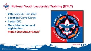National Youth Leadership Training (NYLT)
• Date: July 25 – 30, 2021
• Location: Camp Durant
• Cost: $250
• More information and
registration:
https://ocscouts.org/nylt/
15
 