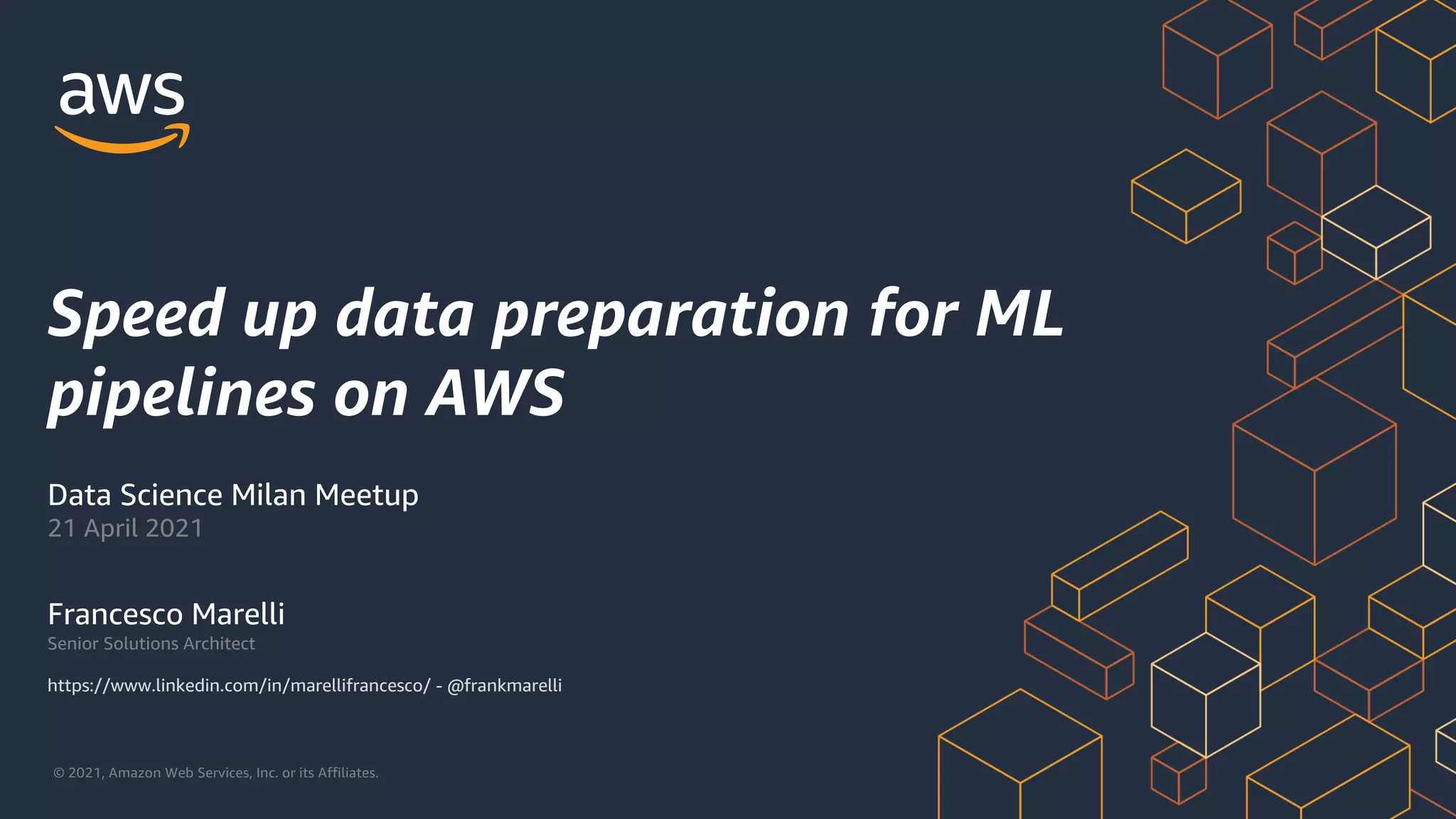 © 2021, Amazon Web Services, Inc. or its Affiliates.
Speed up data preparation for ML
pipelines on AWS
Francesco Marelli
Senior Solutions Architect
https://www.linkedin.com/in/marellifrancesco/ - @frankmarelli
Data Science Milan Meetup
21 April 2021
 