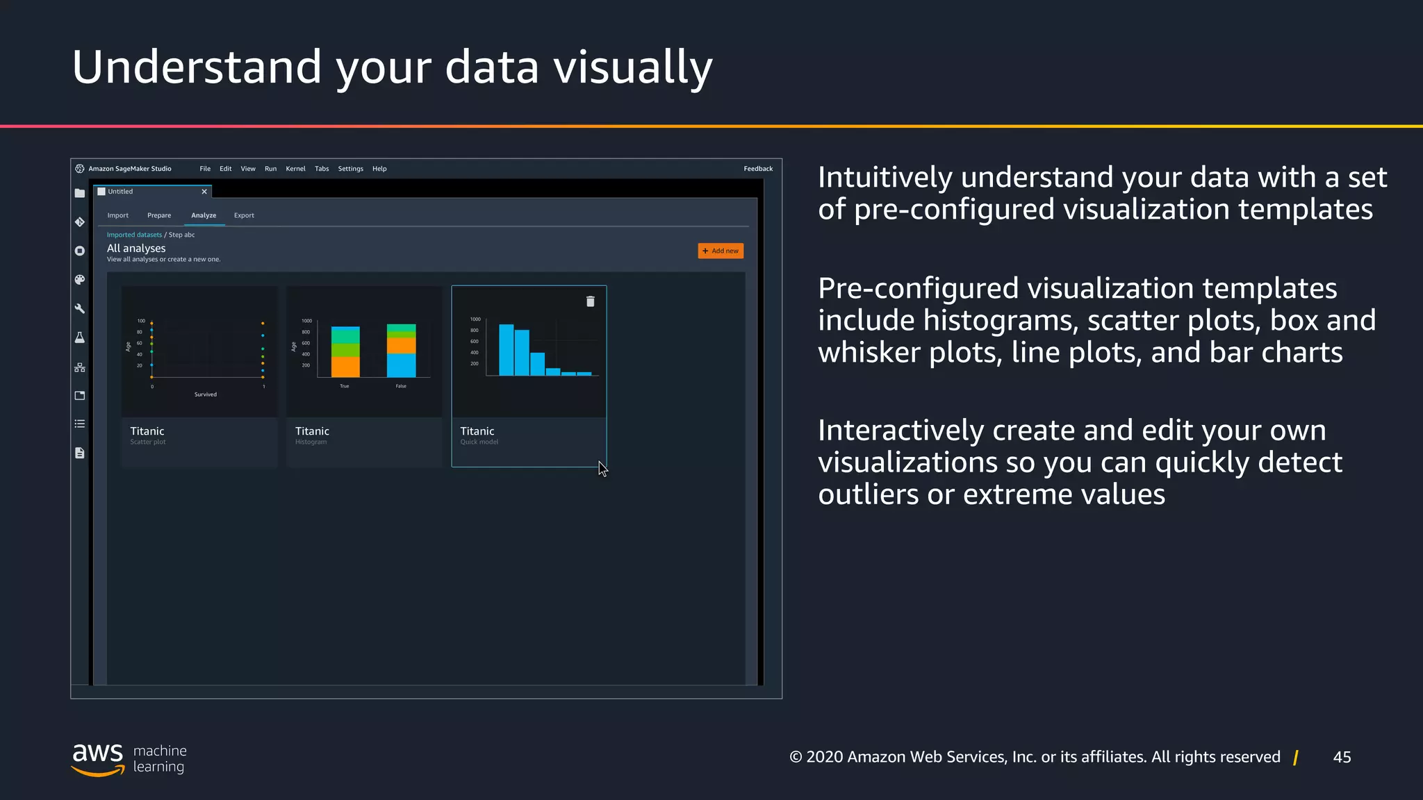 45
© 2020 Amazon Web Services, Inc. or its affiliates. All rights reserved |
Understand your data visually
Intuitively understand your data with a set
of pre-configured visualization templates
Pre-configured visualization templates
include histograms, scatter plots, box and
whisker plots, line plots, and bar charts
Interactively create and edit your own
visualizations so you can quickly detect
outliers or extreme values
 