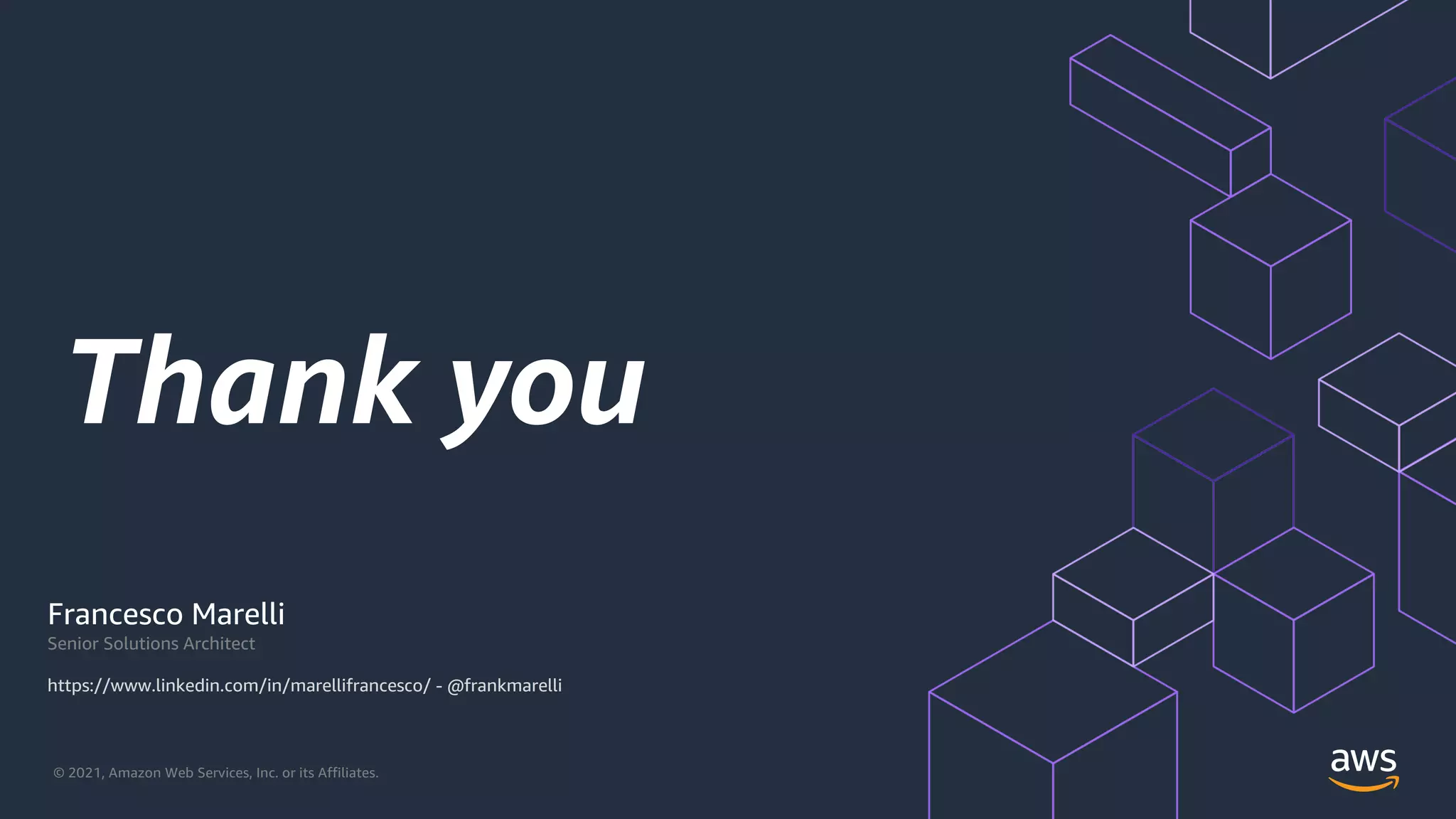 © 2021, Amazon Web Services, Inc. or its Affiliates.
Thank you
Francesco Marelli
Senior Solutions Architect
https://www.linkedin.com/in/marellifrancesco/ - @frankmarelli
 