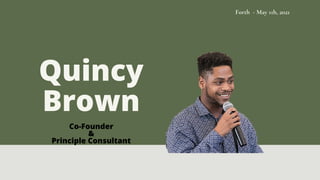 Forth - May 11h, 2021
Quincy
Brown
Co-Founder
&
Principle Consultant
 