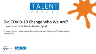 © Lumina Learning. All rights reserved.
Did COVID-19 Change Who We Are?
… and an introduction to Lumina Spark
Dr Stewart Desson - stewartdesson@luminalearning.com linkedin.com/in/stewartdesson
26 May 2021
 