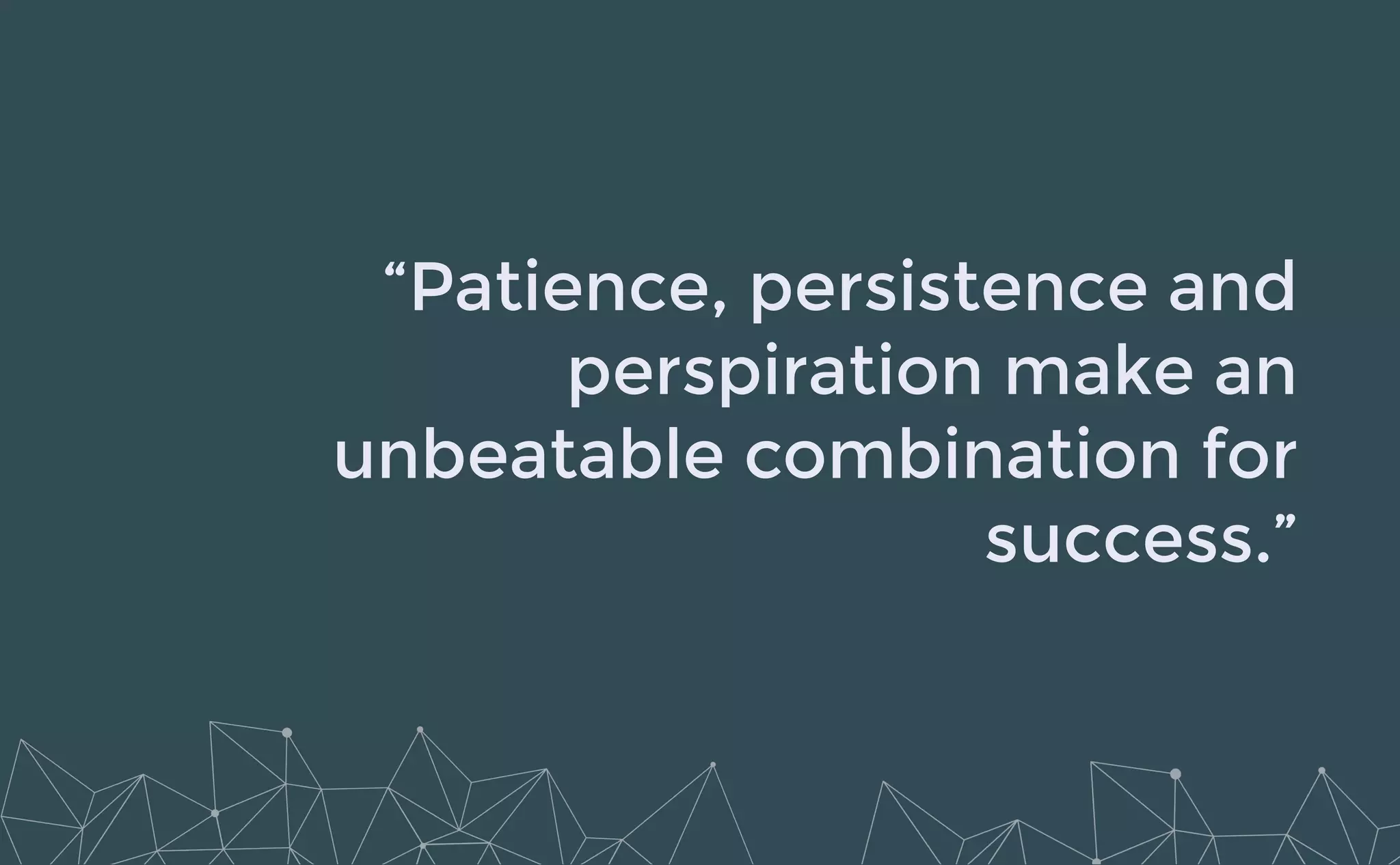 “Patience, persistence and
perspiration make an
unbeatable combination for
success.”
 