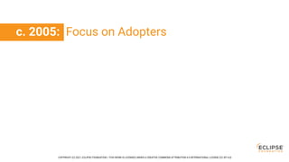 COPYRIGHT (C) 2021, ECLIPSE FOUNDATION. | THIS WORK IS LICENSED UNDER A CREATIVE COMMONS ATTRIBUTION 4.0 INTERNATIONAL LICENSE (CC BY 4.0)
c. 2005: Focus on Adopters
 