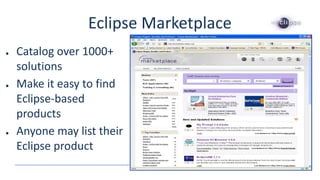 Eclipse Marketplace
● Catalog over 1000+
solutions
● Make it easy to find
Eclipse-based
products
● Anyone may list their
Eclipse product
 