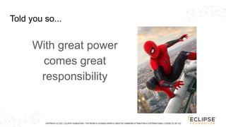 COPYRIGHT (C) 2021, ECLIPSE FOUNDATION. | THIS WORK IS LICENSED UNDER A CREATIVE COMMONS ATTRIBUTION 4.0 INTERNATIONAL LICENSE (CC BY 4.0)
Told you so...
With great power
comes great
responsibility
 