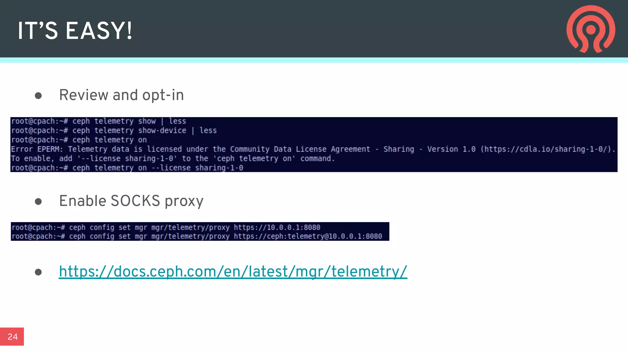 24
IT’S EASY!
● Review and opt-in
● Enable SOCKS proxy
● https://docs.ceph.com/en/latest/mgr/telemetry/
 