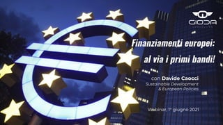 con Davide Caocci
Sustainable Development
& European Policies
Webinar, 1° giugno 2021
Finanziamenti europei:
al via i primi bandi!
 
