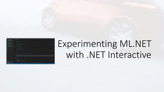 Experimenting ML.NET
with .NET Interactive
 
