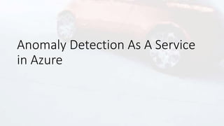 Anomaly Detection As A Service
in Azure
 