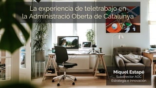 La experiencia de teletrabajo en
la Administració Oberta de Catalunya
Miquel Estapé
Subdirector AOC
Estrategia e Innovación
 
