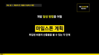 17
하는 일 1. 게임의 큰 그림을 구상하고 제안
개발 달성 방법을 어필
투입된 비용의 산출물을 볼 수 있는 각 단계
마일스톤 계획
 