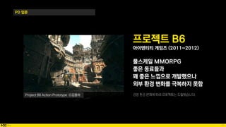 27
PD 입문
프로젝트 B6
아이덴티티 게임즈 (2011~2012)
풀스케일 MMORPG
좋은 동료들과
꽤 좋은 느낌으로 개발했으나
외부 환경 변화를 극복하지 못함
Project B6 Action Prototype ⓒ김용하
 