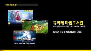 32
PD로 게임 첫 출시 !
큐라레 마법도서관
스마일게이트 iO스튜디오 (2012~2017)
실시간 탱딜힐 멀티플레이 CCG
 