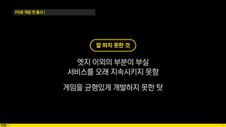 34
PD로 게임 첫 출시 !
잘 하지 못한 것
엣지 이외의 부분이 부실
서비스를 오래 지속시키지 못함
게임을 균형있게 개발하지 못한 탓
 