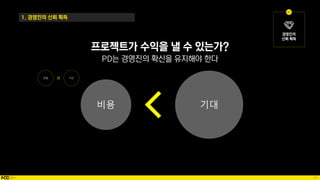41
1. 경영진의 신뢰 획득
프로젝트가 수익을 낼 수 있는가?
PD는 경영진의 확신을 유지해야 한다
기대
비용
 