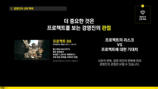 43
더 중요한 것은
프로젝트를 보는 경영진의 관점
1. 경영진의 신뢰 획득
프로젝트의 리스크
VS
프로젝트에 대한 기대치
시장의 변화, 경영 여건의 변화에 따라
경영진의 관점은 바뀔 수 있습니다.
 