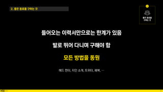 48
들어오는 이력서만으로는 한계가 있음
발로 뛰어 다니며 구해야 함
모든 방법을 동원
헤드 헌터, 지인 소개, 트위터, 페북, …
2. 좋은 동료를 구하는 것
 
