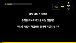 52
게임 감독 / 디렉팅
무엇을 취하고 무엇을 버릴 것인가?
무엇을 게임의 핵심으로 끝까지 지킬 것인가?
3. 선택과 집중
 