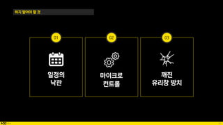 62
하지 말아야 할 것
일정의
낙관
마이크로
컨트롤
깨진
유리창 방치
01 02 03
 