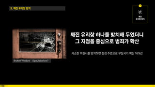 70
3. 깨진 유리창 방치
깨진 유리창 하나를 방치해 두었더니
그 지점을 중심으로 범죄가 확산
사소한 무질서를 방치하면 점점 주변으로 무질서가 확산 되어감
Broken Window ⓒpaulsbarlow7
 