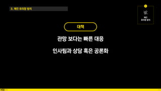 73
3. 깨진 유리창 방치
대책
관망 보다는 빠른 대응
인사팀과 상담 혹은 공론화
 