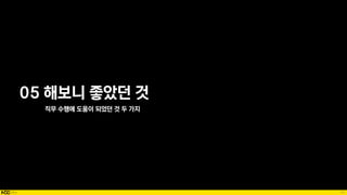 74
05 해보니 좋았던 것
직무 수행에 도움이 되었던 것 두 가지
 