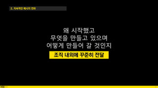 80
2. 지속적인 메시지 전파
왜 시작했고
무엇을 만들고 있으며
어떻게 만들어 갈 것인지
조직 내외에 꾸준히 전달
 