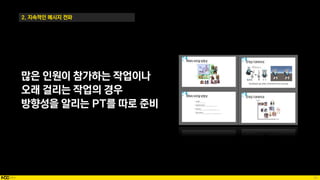 82
2. 지속적인 메시지 전파
많은 인원이 참가하는 작업이나
오래 걸리는 작업의 경우
방향성을 알리는 PT를 따로 준비
 