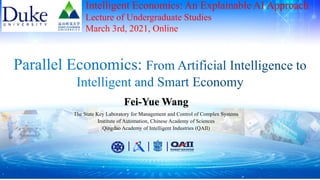 Fei-Yue Wang
The State Key Laboratory for Management and Control of Complex Systems
Institute of Automation, Chinese Academy of Sciences
Qingdao Academy of Intelligent Industries (QAII)
Intelligent Economics: An Explainable AI Approach
Lecture of Undergraduate Studies
March 3rd, 2021, Online
 