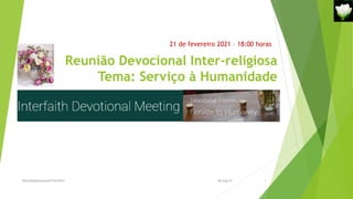 Reunião Devocional Inter-religiosa
Tema: Serviço à Humanidade
21 de fevereiro 2021 – 18:00 horas
Reuniãodevocional21fev2021 1
30-Aug-21
 