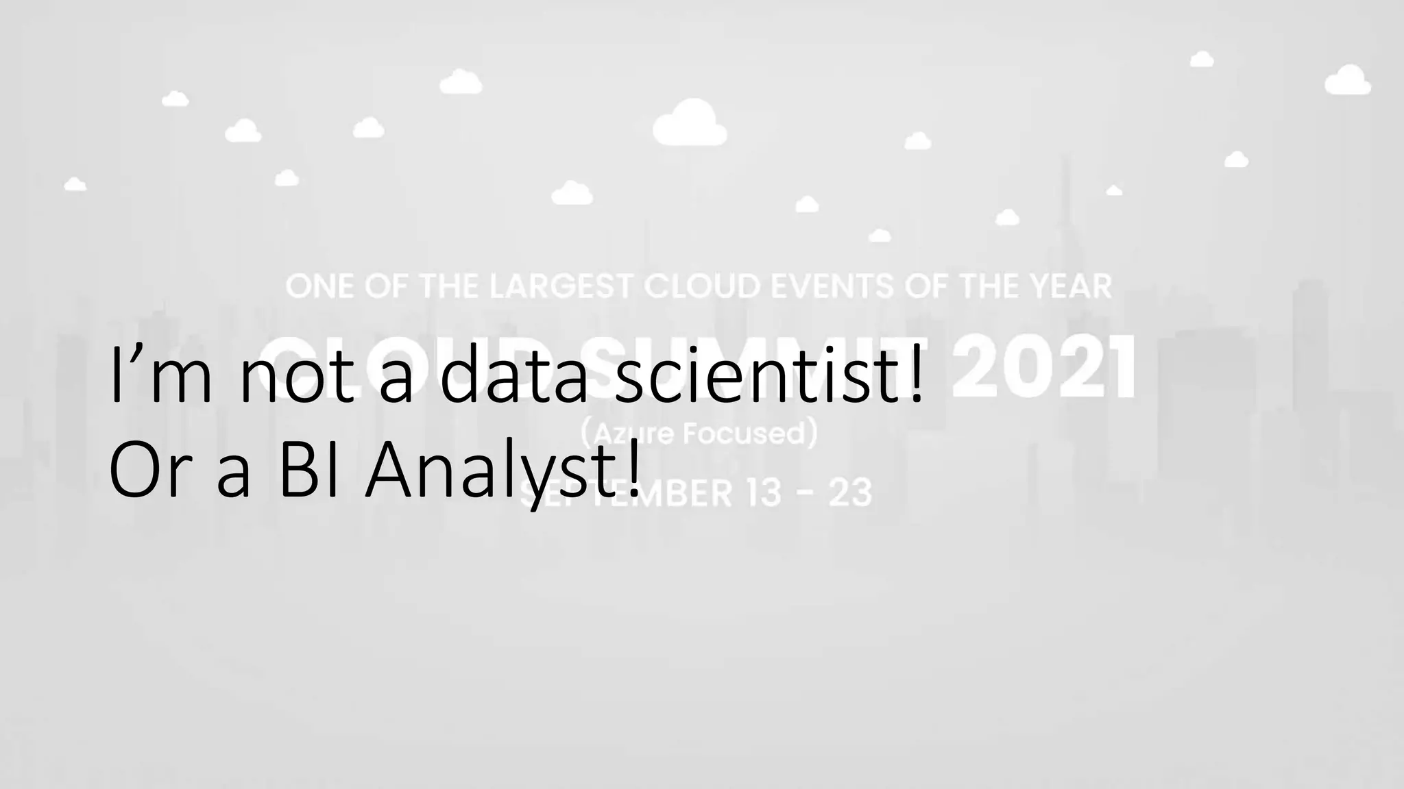 I’m not a data scientist!
Or a BI Analyst!
 