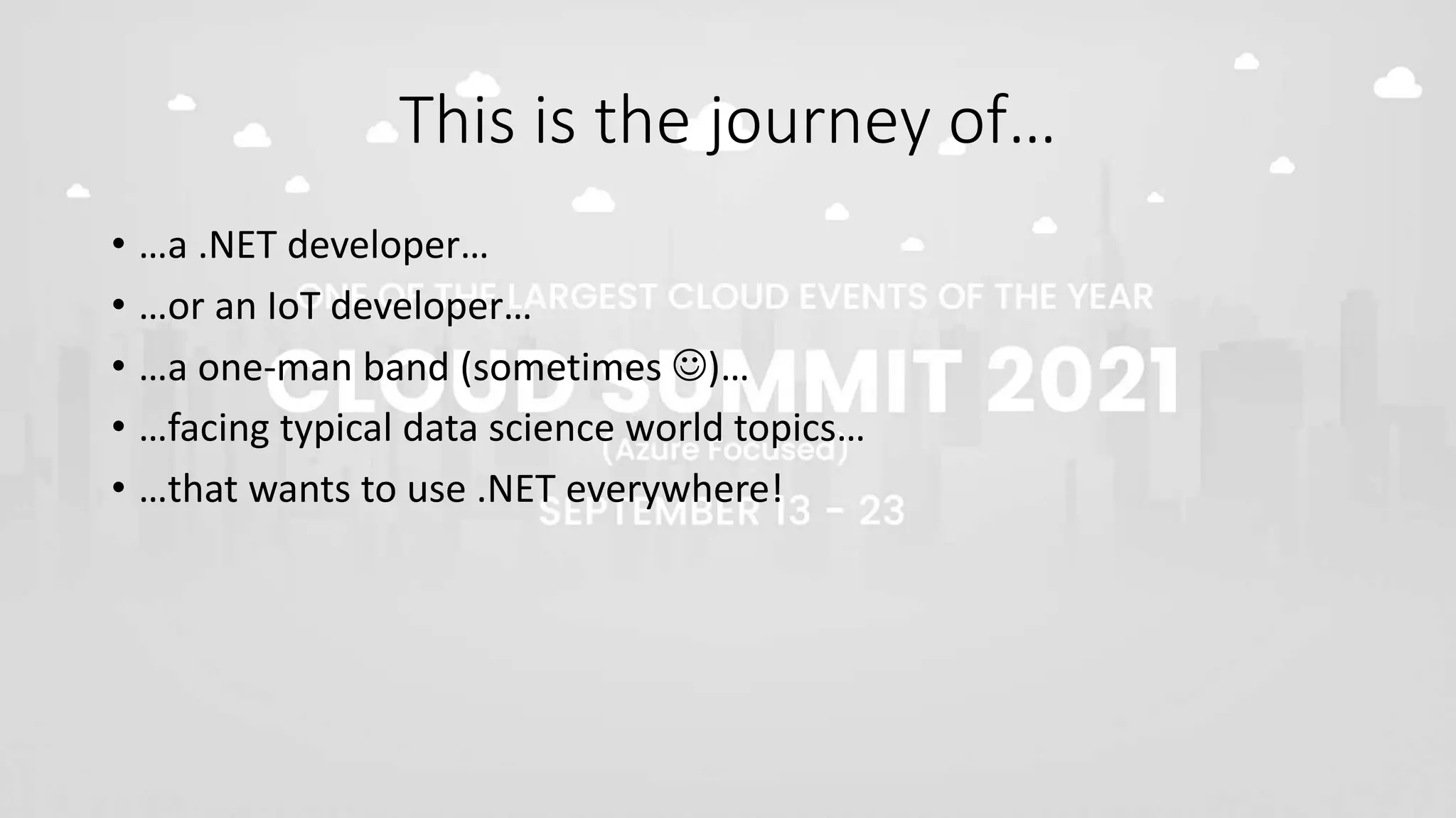 This is the journey of…
• …a .NET developer…
• …or an IoT developer…
• …a one-man band (sometimes )…
• …facing typical data science world topics…
• …that wants to use .NET everywhere!
 