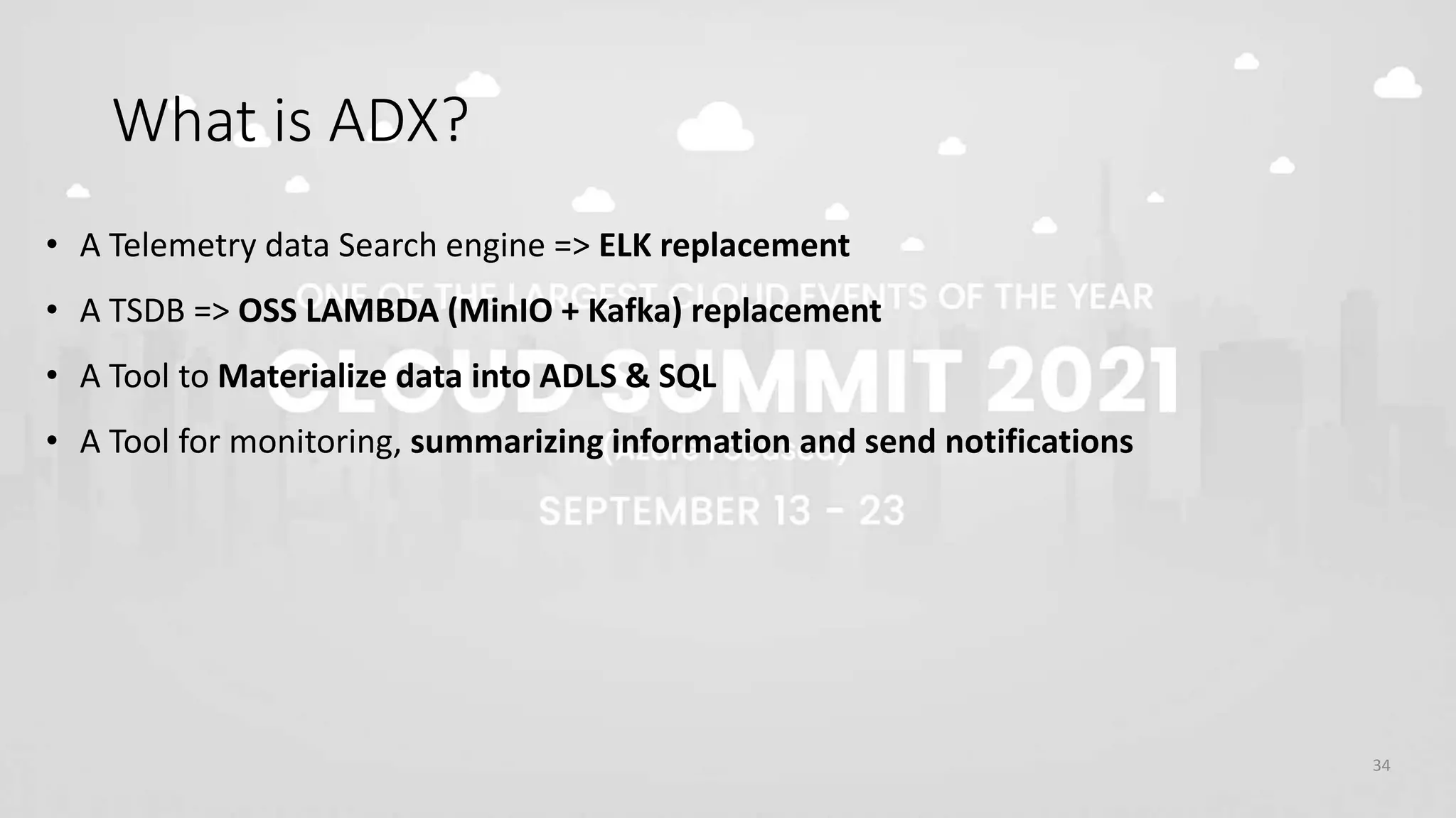 What is ADX?
34
• A Telemetry data Search engine => ELK replacement
• A TSDB => OSS LAMBDA (MinIO + Kafka) replacement
• A Tool to Materialize data into ADLS & SQL
• A Tool for monitoring, summarizing information and send notifications
 