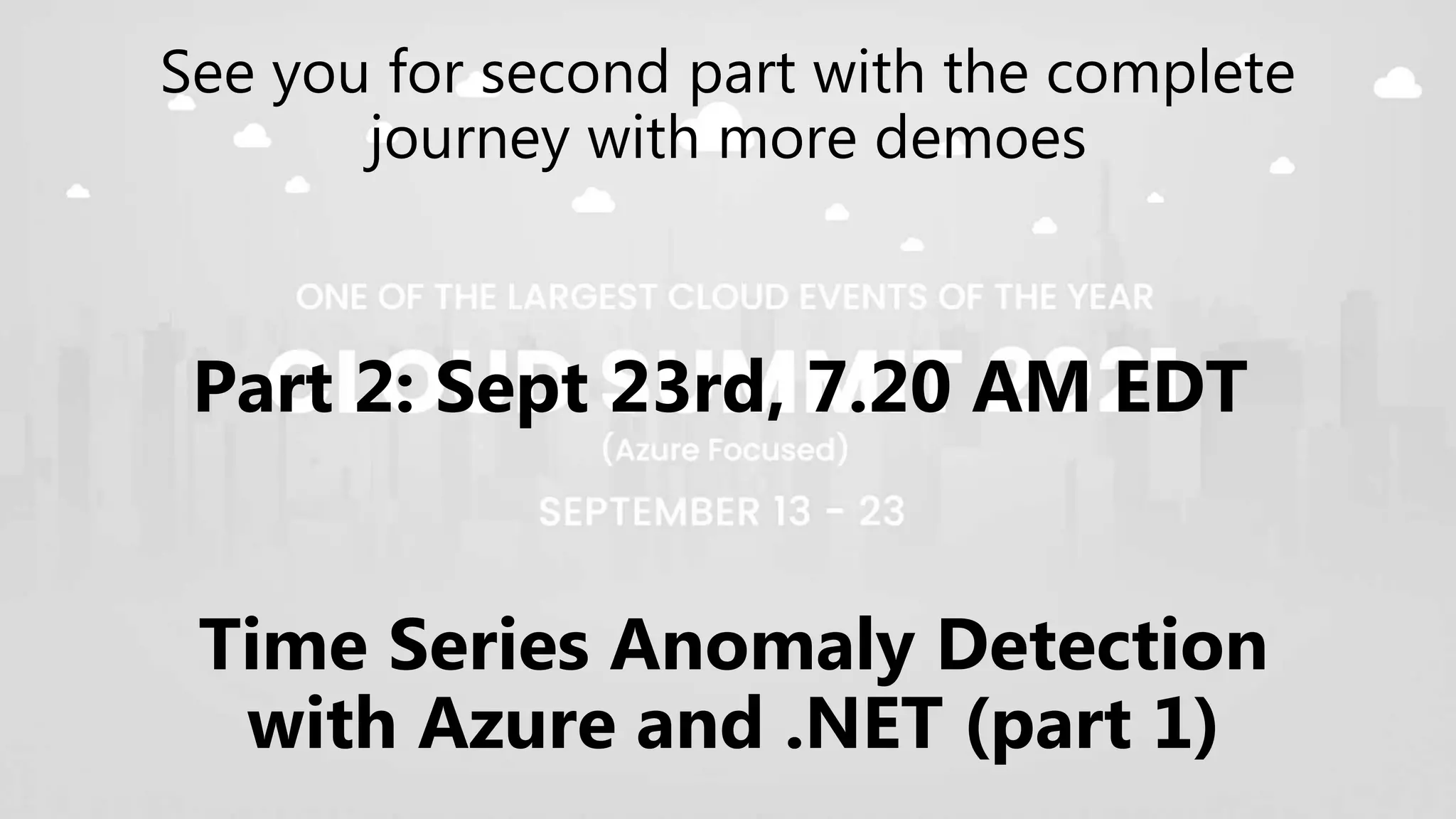 See you for second part with the complete
journey with more demoes
Part 2: Sept 23rd, 7.20 AM EDT
Time Series Anomaly Detection
with Azure and .NET (part 1)
 