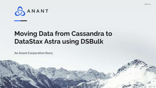 Version 1.0
Moving Data from Cassandra to
DataStax Astra using DSBulk
An Anant Corporation Story.
 