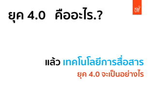 ยุค 4.0 คืออะไร.?
แล้ว เทคโนโลยีการสื่อสาร
ยุค 4.0 จะเป็นอย่างไร
 